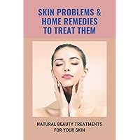 Skin Problems & Home Remedies To Treat Them: Natural Beauty Treatments For Your Skin: Glowing Skin Secrets