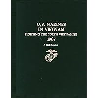 U.S. MARINES IN VIETNAM FIGHTING THE NORTH VIETNAMESE 1967: A 2020 Reprint