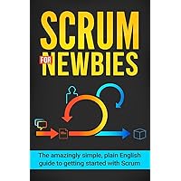 Scrum for Newbies: The Amazingly Simple, Plain English Guide To Getting Started With Scrum (Scrum, agile project management, lean, scrum master, scrum agile, exam, software development) Scrum for Newbies: The Amazingly Simple, Plain English Guide To Getting Started With Scrum (Scrum, agile project management, lean, scrum master, scrum agile, exam, software development) Paperback Kindle