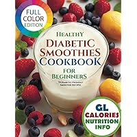 Healthy Diabetic Smoothies Cookbook for Beginners: 70 Diabetic-Friendly Colorful Recipe Photos with Glycemic Index (GL), Calorie, and Nutritional Information (The Smoothie Lifestyle Series)
