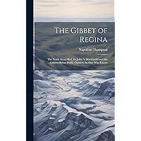 The Gibbet of Regina: The Truth About Riel, Sir John A. Macdonald and His Cabinet Before Public Opinion, by One Who Knows The Gibbet of Regina: The Truth About Riel, Sir John A. Macdonald and His Cabinet Before Public Opinion, by One Who Knows Hardcover Paperback