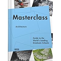 Masterclass: Architecture: Guide to the World's Leading Graduate Schools