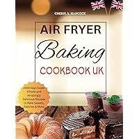 AIR FRYER BAKING COOKBOOK UK: 1500 days Super Simple and Amazingly Delicious Recipes to Bake Sweets, Pastries , Cakes & More