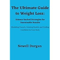 The Ultimate Guide to Weight Loss: Science-backed Strategies for Sustainable Results: Shedding Pounds, Gaining Health, and Feeling Confident in Your Body