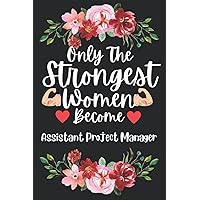 Mothers Day Gifts: Only The Strongest Women Become Assistant Project Manager: Perfect Appreciations and Mothers Day Journal present for Mum. Funny ... and Gag gift for Mother and Ladies co workers