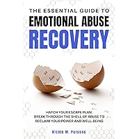 The Essential Guide to Emotional Abuse Recovery: Hatch Your Escape Plan: Break Through the Shell of Abuse to Reclaim Your Power and Well-Being