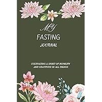 My Fasting Journal: Cultivating A Spirit Of Humility And Gratitude In All Things. (FASTING JOURNALING)