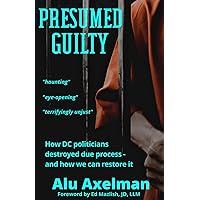 Presumed Guilty: How DC politicians destroyed due process - and how we can restore it Presumed Guilty: How DC politicians destroyed due process - and how we can restore it Kindle Hardcover Paperback