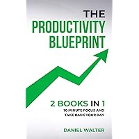 The Productivity Blueprint: 2 Books in 1: 10 Minute Focus and Take Back Your Day