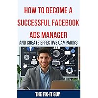 How to Become a Successful Facebook Ads Manager and Create Effective Campaigns: Step-by-Step Strategies for Creating Profitable Campaigns, Optimizing Performance, and Mastering Audience Targeting How to Become a Successful Facebook Ads Manager and Create Effective Campaigns: Step-by-Step Strategies for Creating Profitable Campaigns, Optimizing Performance, and Mastering Audience Targeting Kindle Paperback