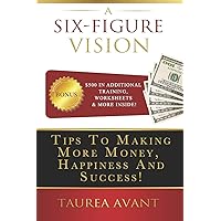 A Six Figure Vision: Tips to Making More Money Happiness and Success A Six Figure Vision: Tips to Making More Money Happiness and Success Paperback
