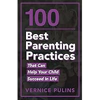 100 Best Parenting Practices That Can Help Your Child Succeed in Life (PQ Unleashed: Parenting)