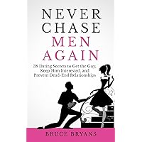 Never Chase Men Again: 38 Dating Secrets To Get The Guy, Keep Him Interested, And Prevent Dead-End Relationships (Smart Dating Books for Women)