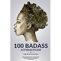 100 Badass Affirmations for Black Women: Attract Love, Success, Happiness, Wealth and Abundance, Increase Confidence & Self-Love, Manifest Your Desires and Make Your Dreams Come True