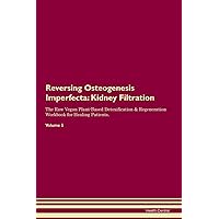 Reversing Osteogenesis Imperfecta: Kidney Filtration The Raw Vegan Plant-Based Detoxification & Regeneration Workbook for Healing Patients. Volume 5