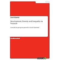 Development, Poverty and Inequality in Vietnam: A model for pro-poor growth in South-East Asia? (German Edition) Development, Poverty and Inequality in Vietnam: A model for pro-poor growth in South-East Asia? (German Edition) Kindle