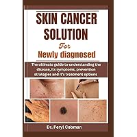 Skin Cancer Solution for Newly Diagnosed: The ultimate guide to understanding the disease, its symptoms, prevention strategies and it's treatment options (Cancer Survival books) Skin Cancer Solution for Newly Diagnosed: The ultimate guide to understanding the disease, its symptoms, prevention strategies and it's treatment options (Cancer Survival books) Paperback Kindle