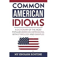 Common American Idioms: A Dictionary of the Most Popular American Expressions, with Etymology and Examples