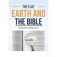 The Flat Earth and the Bible Podcast Transcript: 5 Guys Discuss what the Bible says about the Flat Earth The Flat Earth and the Bible Podcast Transcript: 5 Guys Discuss what the Bible says about the Flat Earth Kindle