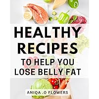 Healthy Recipes To Help You Lose Belly Fat: Delicious and Nutritious Dishes for Effective Belly Fat Reduction - Ideal for Fitness Enthusiasts and Health-Conscious Individuals