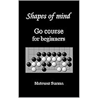 Shapes of mind. Go course for beginners: Learn to play Go game (baduk, weiqi) step-by-step - 9x9, 13x13, 19x19