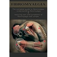 Fibromyalgia: The complete guide to fibromyalgia, understanding fibromyalgia, and reducing pain and symptoms of fibromyalgia with simple treatment methods! Fibromyalgia: The complete guide to fibromyalgia, understanding fibromyalgia, and reducing pain and symptoms of fibromyalgia with simple treatment methods! Paperback