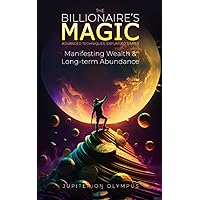The Billionaire's Magic: Manifesting Wealth and Long-term Abundance