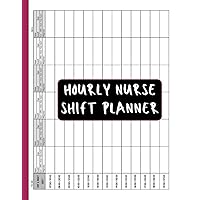 Hourly Nurse Planner Day or Night Shift: 6 Patients Per Page: for Organizing Notes, medication and Makes Documenting Much Easier