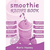 Smoothie Recipe Book: 150+ Smoothie Recipes Including Breakfast, Diabetic, Weight-Loss, Anti-Aging, Green, Good Health & Nourishing Smoothies