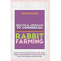 PRACTICAL APPROACH TO COMMERCIAL RABBIT FARMING: Rabbit farming guide, breeds to rear, Rabbit handling management systems, Housing & Nutrition, Disease & Prevention PRACTICAL APPROACH TO COMMERCIAL RABBIT FARMING: Rabbit farming guide, breeds to rear, Rabbit handling management systems, Housing & Nutrition, Disease & Prevention Kindle Paperback