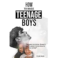 how to raise teenage boys: Unlocking the potential: A parent’s guide to navigate the rollercoaster of teenage boyhood how to raise teenage boys: Unlocking the potential: A parent’s guide to navigate the rollercoaster of teenage boyhood Kindle