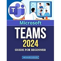 Microsoft Teams 2024 Guide for Beginners: Master Modern Collaboration | The Essential Starter Guide to Microsoft Teams