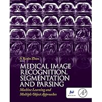 Medical Image Recognition, Segmentation and Parsing: Machine Learning and Multiple Object Approaches (The MICCAI Society book Series) Medical Image Recognition, Segmentation and Parsing: Machine Learning and Multiple Object Approaches (The MICCAI Society book Series) Hardcover Kindle