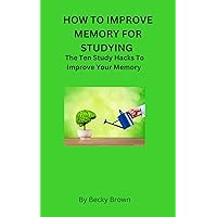 HOW TO IMPROVE MEMORY FOR STUDYING: The Ten Study Hacks to Improve Your Memory HOW TO IMPROVE MEMORY FOR STUDYING: The Ten Study Hacks to Improve Your Memory Kindle Paperback