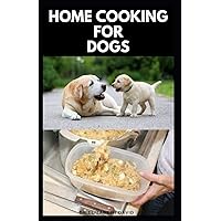 HOME COOKING FOR DOGS: Vet-Approved Homemade Dog Food Recipes For Your Dog Healthy Living HOME COOKING FOR DOGS: Vet-Approved Homemade Dog Food Recipes For Your Dog Healthy Living Paperback Kindle