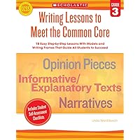 Writing Lessons To Meet the Common Core: Grade 3: 18 Easy Step-by-Step Lessons With Models and Writing Frames That Guide All Students to Succeed