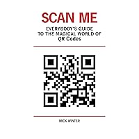 Scan Me: Everybody's Guide to the Magical World of QR Codes Scan Me: Everybody's Guide to the Magical World of QR Codes Paperback Kindle