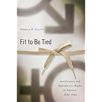 Fit to Be Tied: Sterilization and Reproductive Rights in America, 1950-1980 (Critical Issues in Health and Medicine) Fit to Be Tied: Sterilization and Reproductive Rights in America, 1950-1980 (Critical Issues in Health and Medicine) Paperback Hardcover
