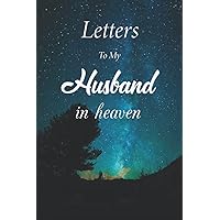 letters to my Husband in heaven: Beautiful Notebook Journaling All About Memory Book For Grieving And Processing The Death, Unique Gift To Write In Loving Memory Bereavement Keepsake.