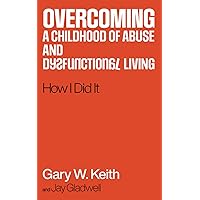 Overcoming a Childhood of Abuse and Dysfunctional Living: How I Did It