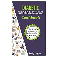 DIABETIC SMALL DOGS COOKBOOK: Simple low sugar meals and treats for your pup DIABETIC SMALL DOGS COOKBOOK: Simple low sugar meals and treats for your pup Paperback Kindle