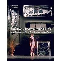 Dancing around the Bride: Cage, Cunningham, Johns, Rauschenberg, and Duchamp Dancing around the Bride: Cage, Cunningham, Johns, Rauschenberg, and Duchamp Hardcover