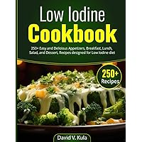 Low Iodine Cookbook: 250+ Easy and Delicious Appetizers, Breakfast, Lunch, Salad, and Dessert, Recipes designed for Low Iodine diet Low Iodine Cookbook: 250+ Easy and Delicious Appetizers, Breakfast, Lunch, Salad, and Dessert, Recipes designed for Low Iodine diet Paperback Kindle Hardcover