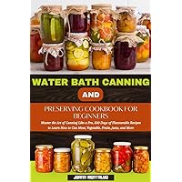 WATER BATH CANNING AND PRESERVING COOKBOOK FOR BEGINNERS: Master the Art of Canning Like a Pro, 500 Days of Flavourable Recipes to Learn How to Can Meat, Vegetable, Fruits, Jams, and More WATER BATH CANNING AND PRESERVING COOKBOOK FOR BEGINNERS: Master the Art of Canning Like a Pro, 500 Days of Flavourable Recipes to Learn How to Can Meat, Vegetable, Fruits, Jams, and More Kindle Paperback