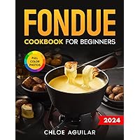 Fondue Cookbook for Beginners: Easy & Delicious Fondue Recipes for Shock Your Taste Buds and Amaze Your Friends. Includes Full-Color Photos