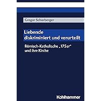 Liebende - Diskriminiert Und Verurteilt: Romisch-Katholische '175er' Und Ihre Kirche (German Edition)