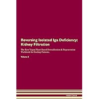 Reversing Isolated Iga Deficiency: Kidney Filtration The Raw Vegan Plant-Based Detoxification & Regeneration Workbook for Healing Patients. Volume 5