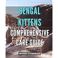 Bengal Kittens: Comprehensive Care Guide: The Ultimate Guide to Raising Healthy Bengal Kittens - Expert Tips and Advice for New Owners!