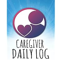 CAREGIVER DAILY LOG BOOK: A Caregiver Notebook For Daily Record-Keeping Logbook For Patient