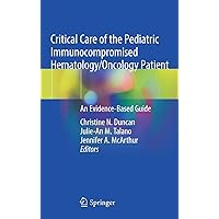 Critical Care of the Pediatric Immunocompromised Hematology/Oncology Patient: An Evidence-Based Guide Critical Care of the Pediatric Immunocompromised Hematology/Oncology Patient: An Evidence-Based Guide Hardcover Kindle